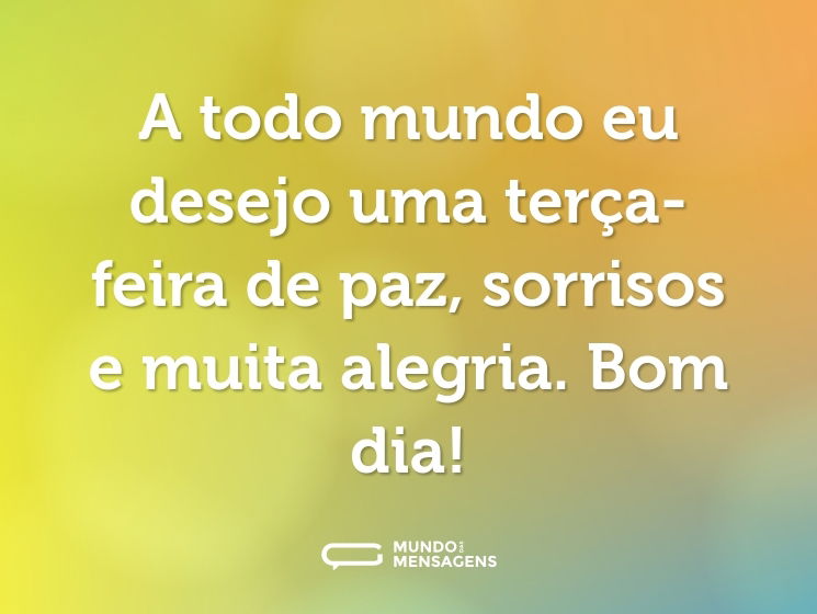 A todo mundo eu desejo uma terça-feira de paz, sorrisos e muita alegria. Bom dia!