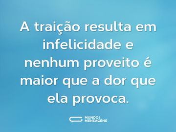 A traição resulta em infelicidade e nenhum proveito é maior que a dor que ela provoca.