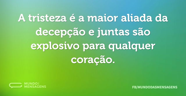 A tristeza é a maior aliada da decepção ...