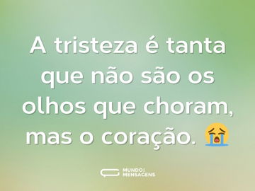 A tristeza é tanta que não são os olhos que choram, mas o coração. 😭