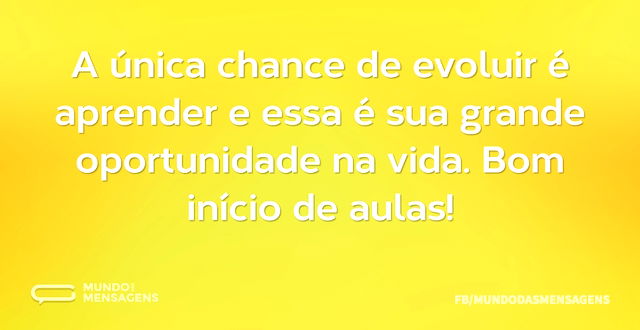 A única chance de evoluir é aprender e e - Mundo das Mensagens