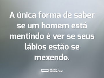 A única forma de saber se um homem está mentindo é ver se seus lábios estão se mexendo.