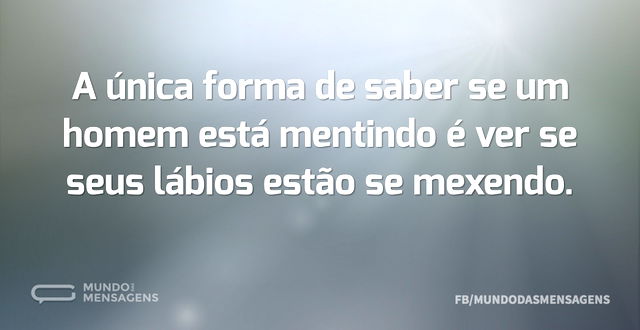 A única forma de saber se um homem está ...