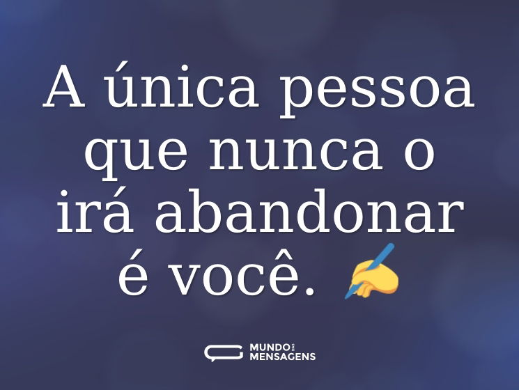 A única pessoa que nunca o irá abandonar é você. ✍