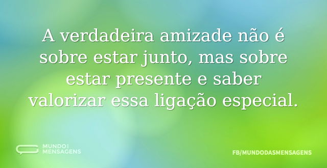 A verdadeira amizade não é sobre estar j...