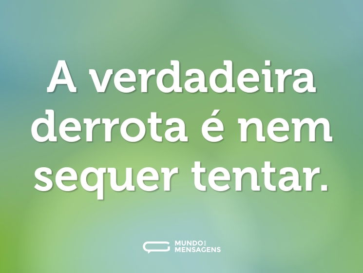 A verdadeira derrota é nem sequer tentar.
