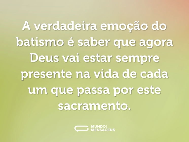 A verdadeira emoção do batismo é saber que agora Deus vai estar sempre presente na vida de cada um que passa por este sacramento.