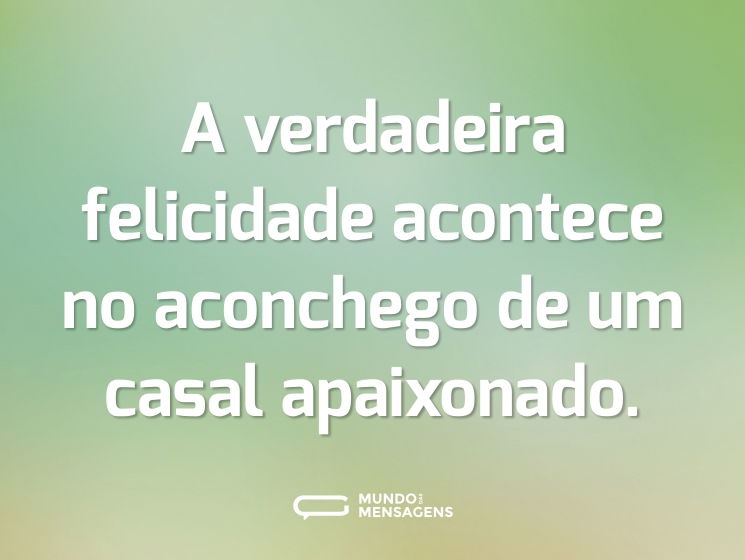 A verdadeira felicidade acontece no aconchego de um casal apaixonado.