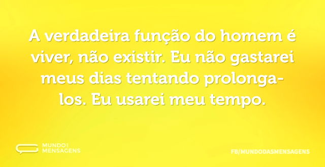 A verdadeira função do homem é viver, nã...