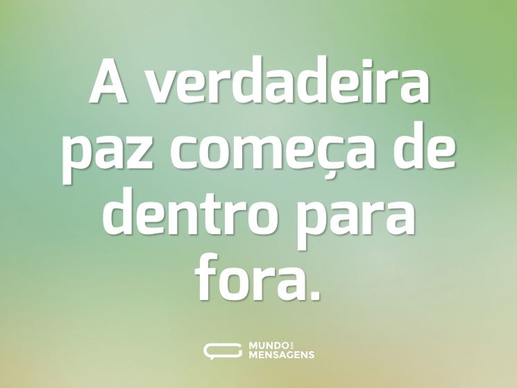 A verdadeira paz começa de dentro para fora.