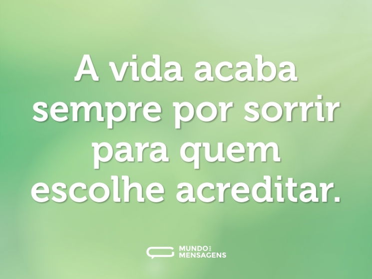 A vida acaba sempre por sorrir para quem escolhe acreditar.