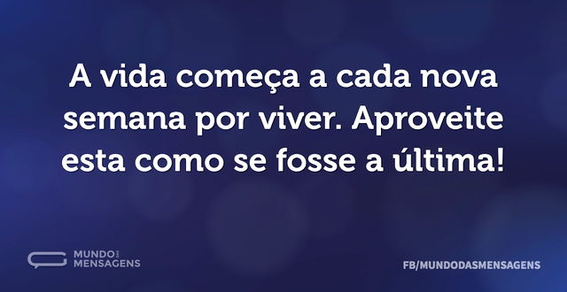 A vida começa a cada nova semana por viv...