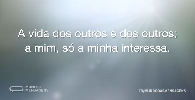 A vida dos outros é dos outros; a mim, s...