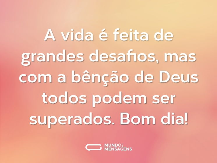 A vida é feita de grandes desafios, mas com a bênção de Deus todos podem ser superados. Bom dia!