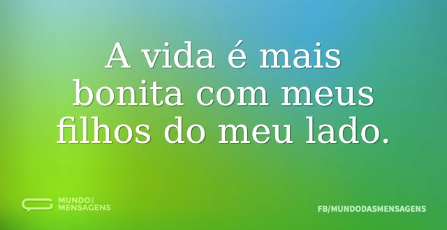 A vida é mais bonita com meus filhos do ...