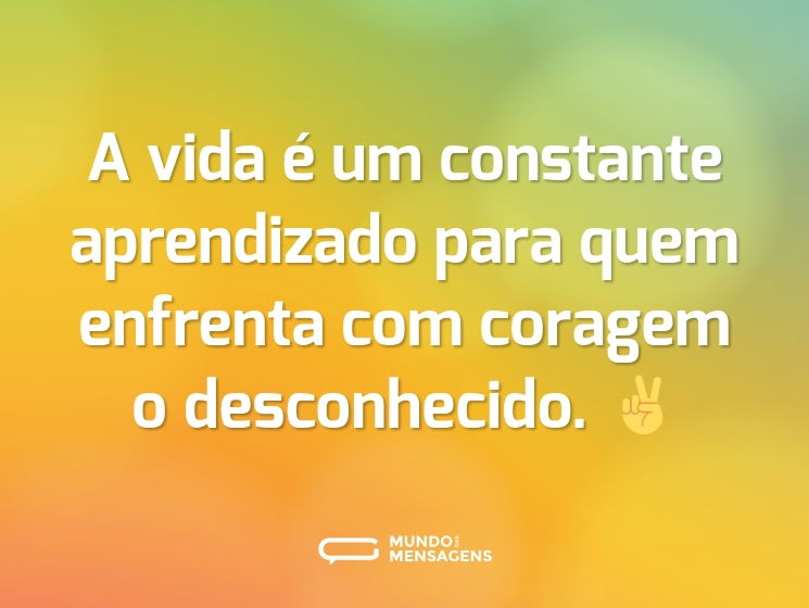 A vida é um constante aprendizado para quem enfrenta com coragem o desconhecido. ✌