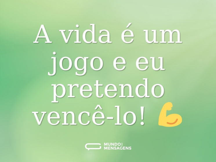 A vida é um jogo e eu pretendo vencê-lo! 💪