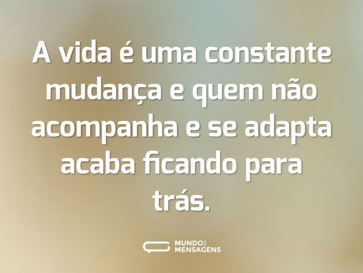 A vida é uma constante mudança e quem não acompanha e se adapta acaba ficando para trás.