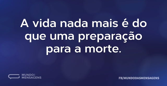 A vida nada mais é do que uma preparação...