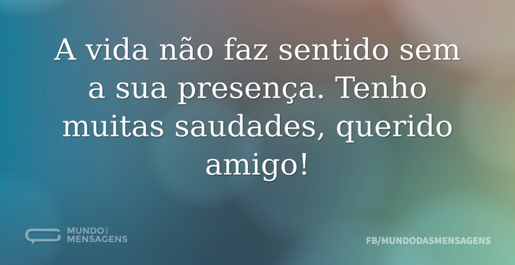 A vida não faz sentido sem a sua presenç - Mundo das Mensagens