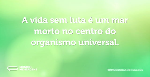 A vida sem luta é um mar morto no centro...