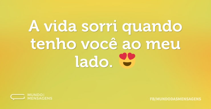 A vida sorri quando tenho você ao meu la - Mundo das Mensagens