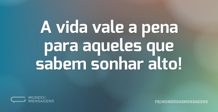 A vida vale a pena para aqueles que sabe - Mundo das Mensagens