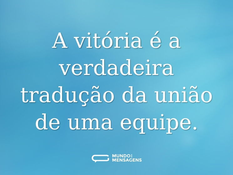 A vitória é a verdadeira tradução da união de uma equipe.