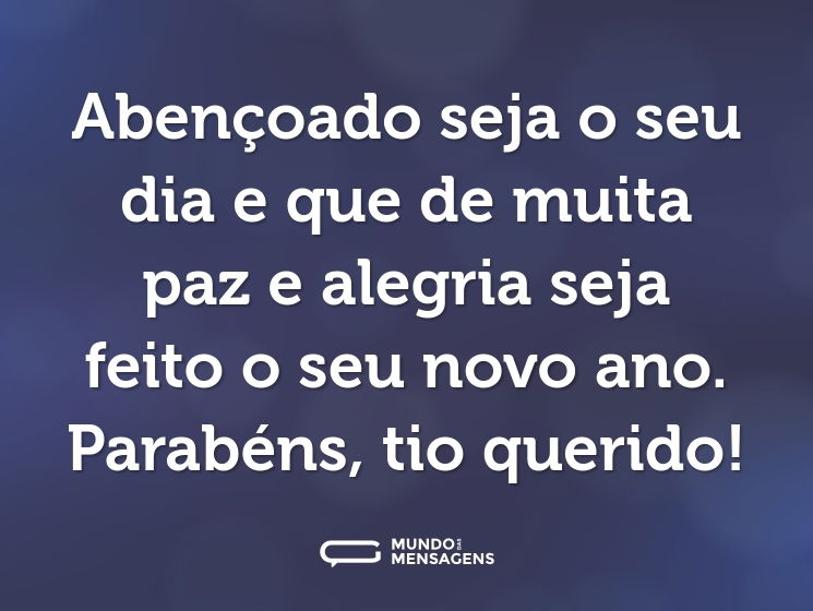 Abençoado seja o seu dia e que de muita paz e alegria seja feito o seu novo ano. Parabéns, tio querido!