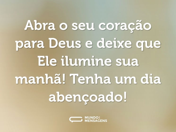 Abra o seu coração para Deus e deixe que Ele ilumine sua manhã! Tenha um dia abençoado!