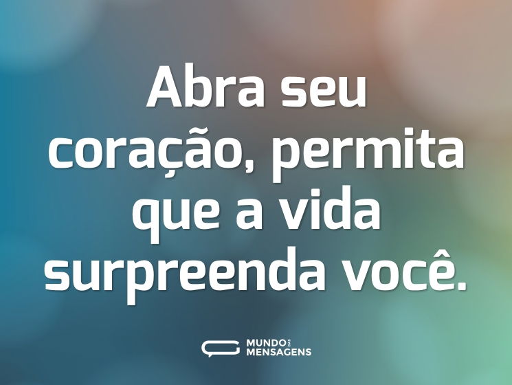 Abra seu coração, permita que a vida surpreenda você.