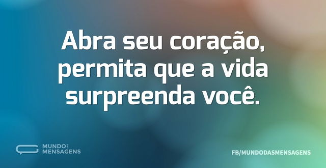 Abra seu coração, permita que a vida sur...