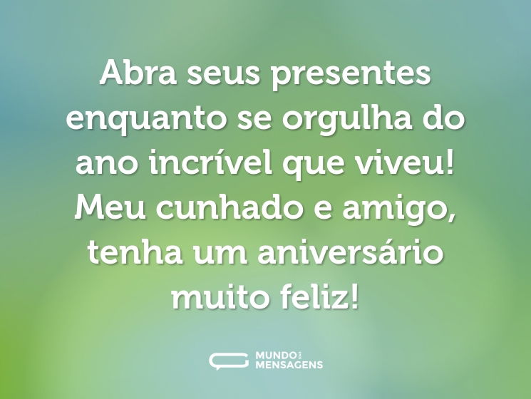 Abra seus presentes enquanto se orgulha do ano incrível que viveu! Meu cunhado e amigo, tenha um aniversário muito feliz!