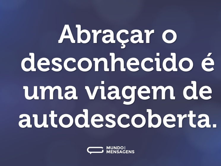 Abraçar o desconhecido é uma viagem de autodescoberta.
