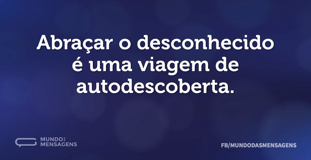 Abraçar o desconhecido é uma viagem de a...