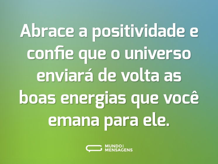 Abrace a positividade e confie que o universo enviará de volta as boas energias que você emana para ele.