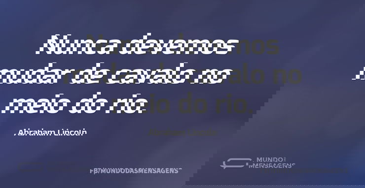 Nunca devemos mudar de cavalo no meio do...