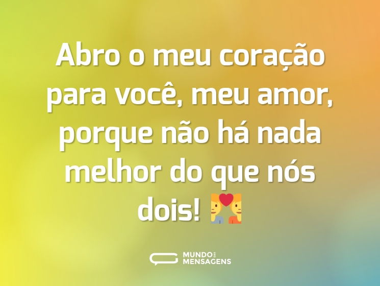 Abro o meu coração para você, meu amor, porque não há nada melhor do que nós dois! 💑