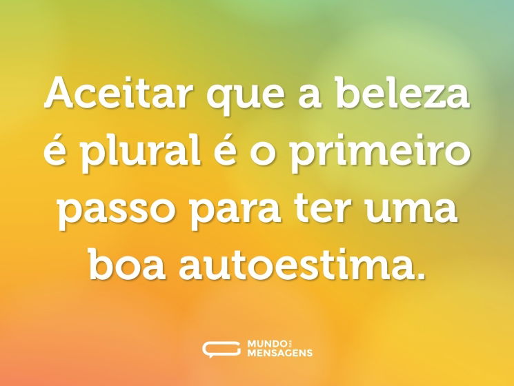 Aceitar que a beleza é plural é o primeiro passo para ter uma boa autoestima.