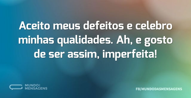 Aceito meus defeitos e celebro minhas qu...