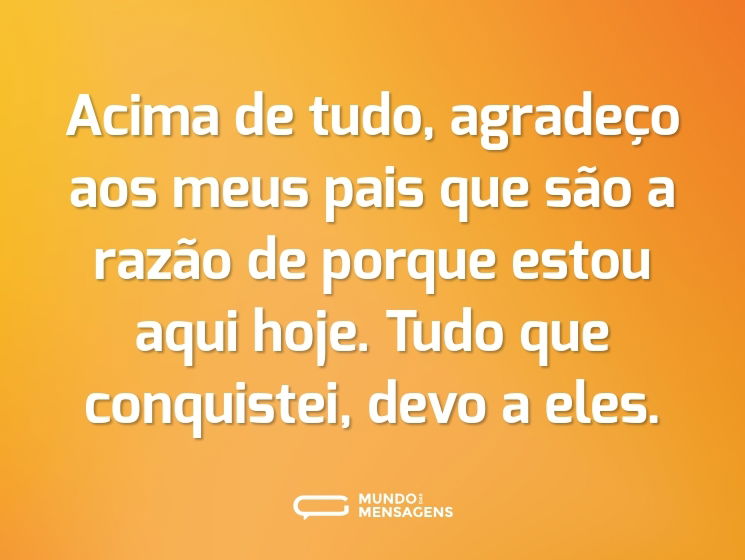 Acima de tudo, agradeço aos meus pais que são a razão de porque estou aqui hoje. Tudo que conquistei, devo a eles.