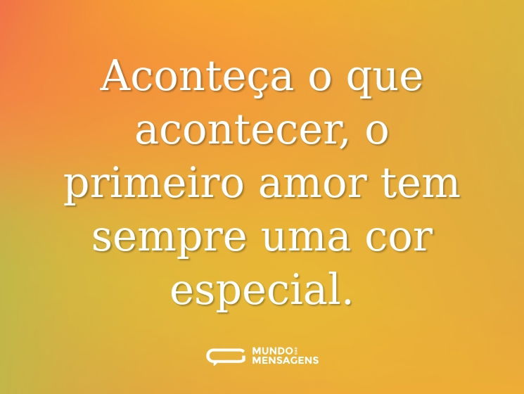 Aconteça o que acontecer, o primeiro amor tem sempre uma cor especial.