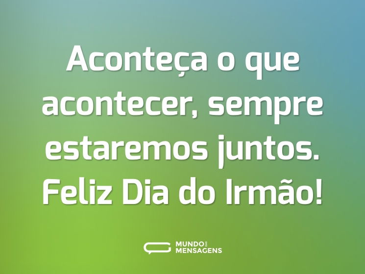 Aconteça o que acontecer, sempre estaremos juntos. Feliz Dia do Irmão!