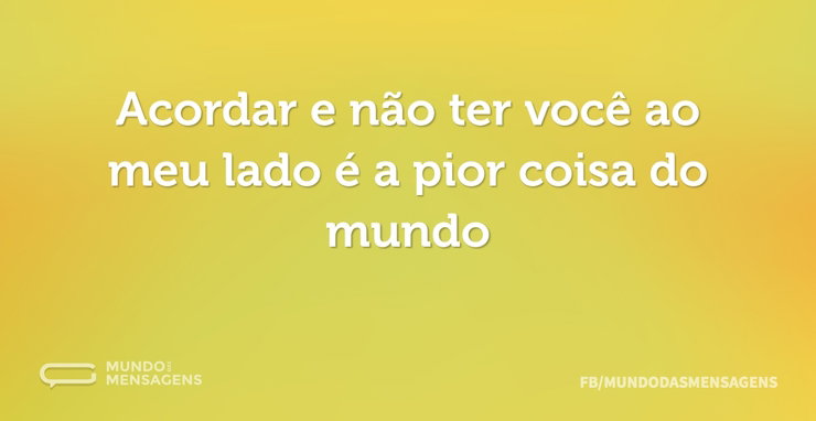 Acordar e não ter você ao meu lado é a p - Mundo das Mensagens