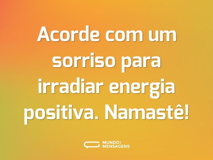 Acorde com um sorriso para irradiar energia positiva. Namastê!