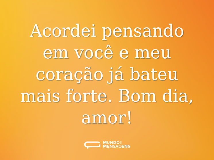 Acordei pensando em você e meu coração já bateu mais forte. Bom dia, amor!