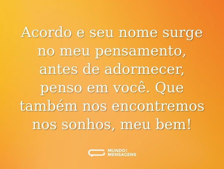 Acordo e seu nome surge no meu pensamento, antes de adormecer, penso em você. Que também nos encontremos nos sonhos, meu bem!