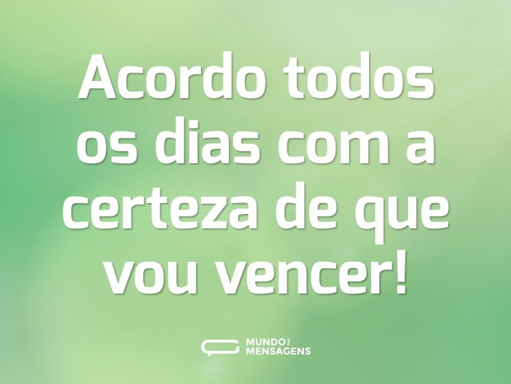 Acordo todos os dias com a certeza de que vou vencer!