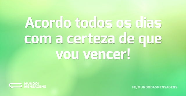 Acordo todos os dias com a certeza de qu...