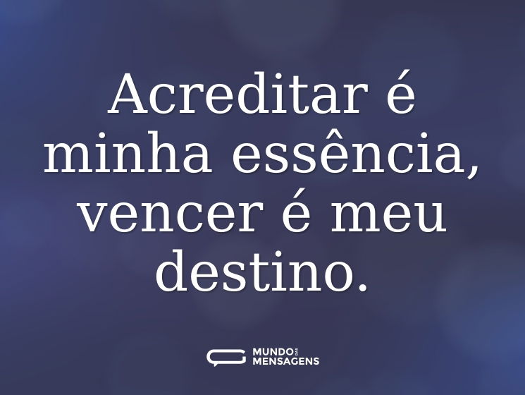 Acreditar é minha essência, vencer é meu destino.